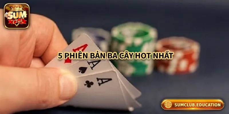 Giới thiệu 5 phiên bản ba cây hot nhất tại cổng game bài Sumclub